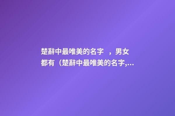 楚辭中最唯美的名字，男女都有（楚辭中最唯美的名字,男女都有什么）